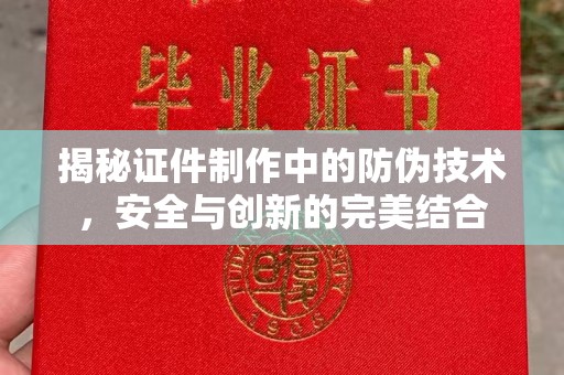 玉泉揭秘证件制作中的防伪技术，安全与创新的完美结合