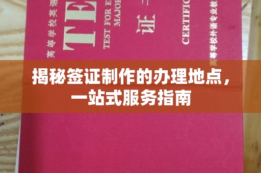 玉泉揭秘签证制作的办理地点，一站式服务指南