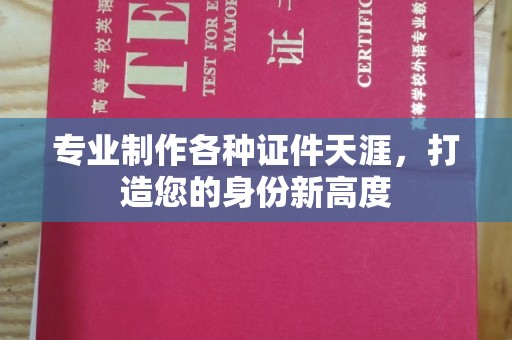 玉泉专业制作各种证件天涯，打造您的身份新高度