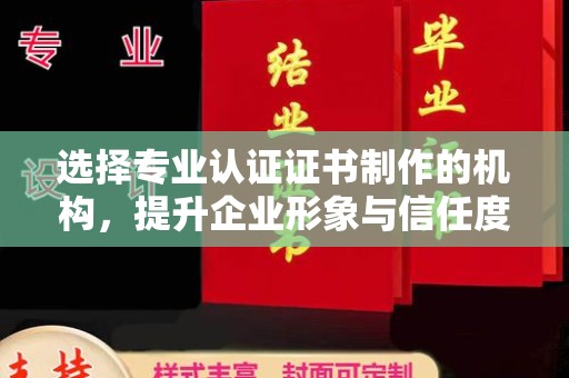 玉泉选择专业认证证书制作的机构，提升企业形象与信任度