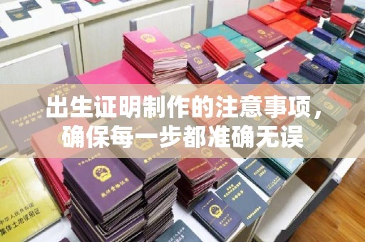 玉泉出生证明制作的注意事项，确保每一步都准确无误