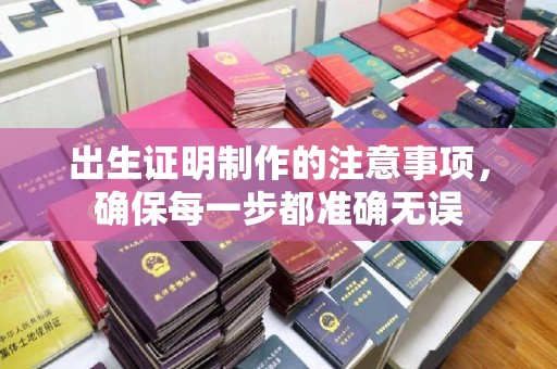 玉泉出生证明制作的注意事项，确保每一步都准确无误