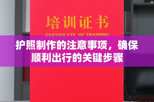 玉泉护照制作的注意事项，确保顺利出行的关键步骤