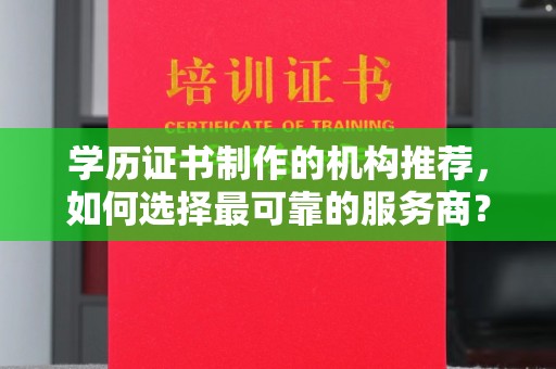 玉泉学历证书制作的机构推荐，如何选择最可靠的服务商？