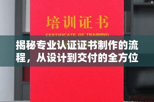玉泉揭秘专业认证证书制作的流程，从设计到交付的全方位指南