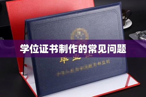 玉泉学位证书制作的常见问题
