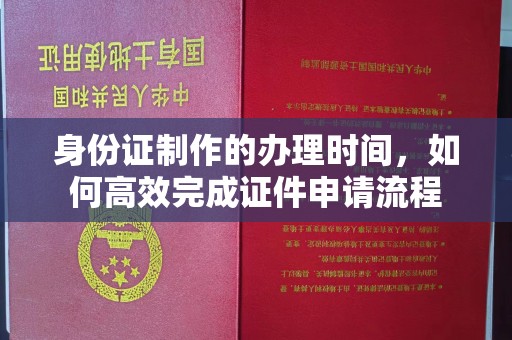玉泉身份证制作的办理时间，如何高效完成证件申请流程