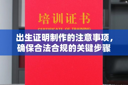 玉泉出生证明制作的注意事项，确保合法合规的关键步骤