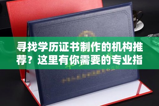 玉泉寻找学历证书制作的机构推荐？这里有你需要的专业指南