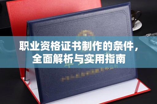 玉泉职业资格证书制作的条件，全面解析与实用指南