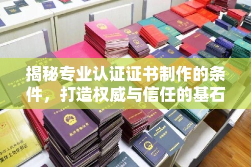 玉泉揭秘专业认证证书制作的条件，打造权威与信任的基石