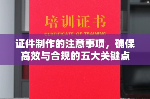 玉泉证件制作的注意事项，确保高效与合规的五大关键点