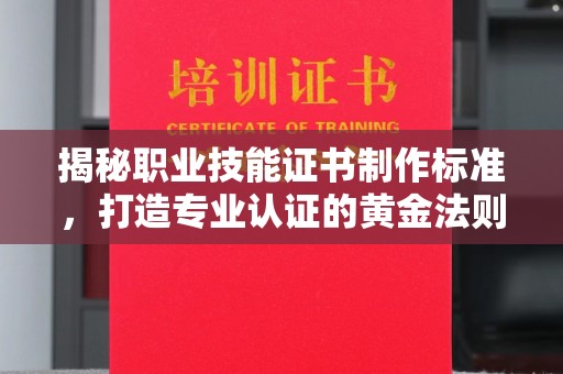 玉泉揭秘职业技能证书制作标准，打造专业认证的黄金法则