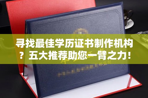玉泉寻找最佳学历证书制作机构？五大推荐助您一臂之力！