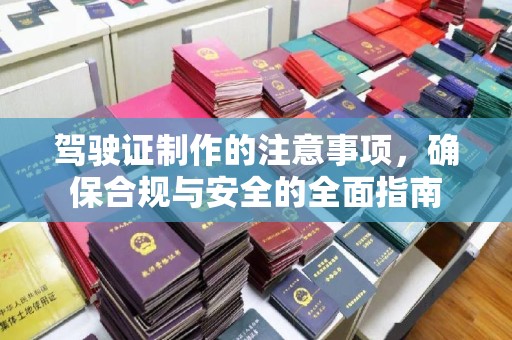 玉泉驾驶证制作的注意事项，确保合规与安全的全面指南