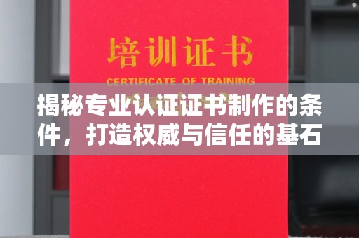 玉泉揭秘专业认证证书制作的条件，打造权威与信任的基石