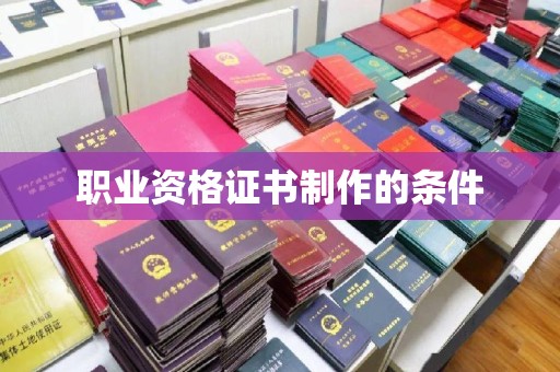 玉泉职业资格证书制作的条件