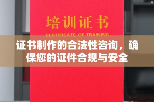 玉泉证书制作的合法性咨询，确保您的证件合规与安全