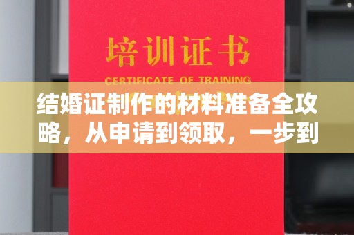 玉泉结婚证制作的材料准备全攻略，从申请到领取，一步到位！