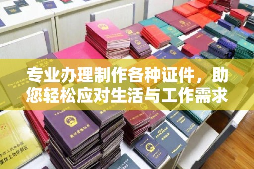 玉泉专业办理制作各种证件，助您轻松应对生活与工作需求